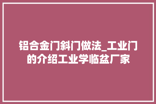 铝合金门斜门做法_工业门的介绍工业学临盆厂家