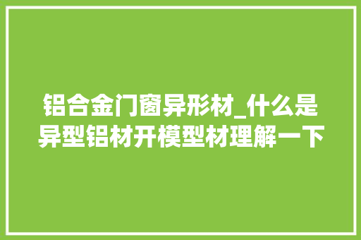 铝合金门窗异形材_什么是异型铝材开模型材理解一下