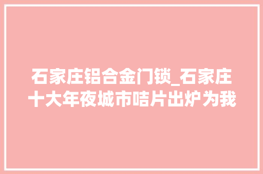 石家庄铝合金门锁_石家庄十大年夜城市咭片出炉为我们的家乡自满吧