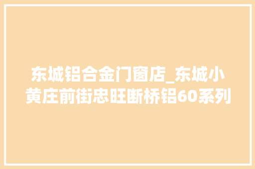 东城铝合金门窗店_东城小黄庄前街忠旺断桥铝60系列喷鼻香槟色封阳台换窗户