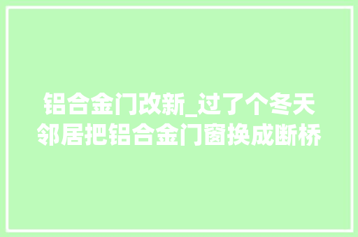 铝合金门改新_过了个冬天邻居把铝合金门窗换成断桥铝太喷鼻香了