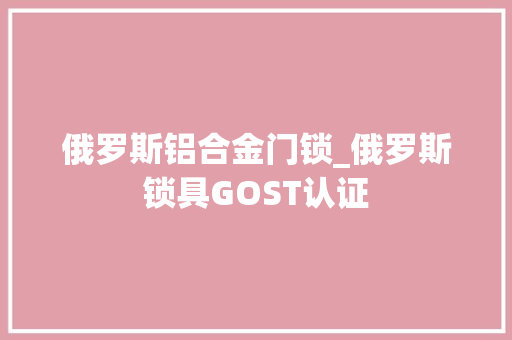 俄罗斯铝合金门锁_俄罗斯锁具GOST认证