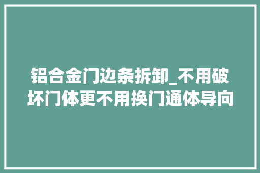 铝合金门边条拆卸_不用破坏门体更不用换门通体导向片霸王锁也能更换智能门锁