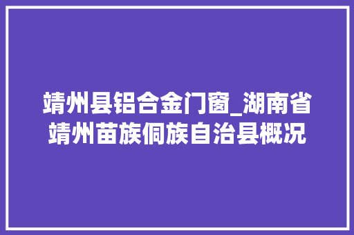 靖州县铝合金门窗_湖南省靖州苗族侗族自治县概况