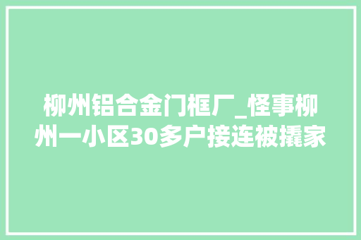 柳州铝合金门框厂_怪事柳州一小区30多户接连被撬家中财物却没被盗走
