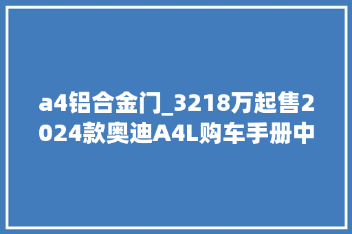 a4铝合金门_3218万起售2024款奥迪A4L购车手册中配版更值得
