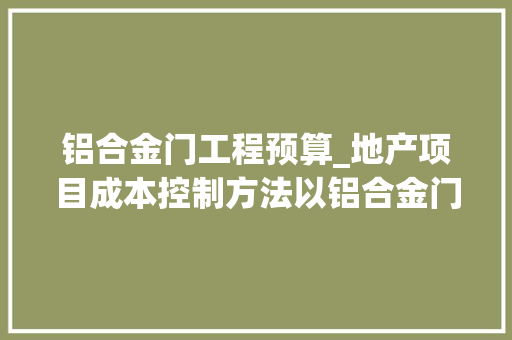 铝合金门工程预算_地产项目成本控制方法以铝合金门窗为例