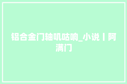 铝合金门轴叽咕响_小说丨阿满门