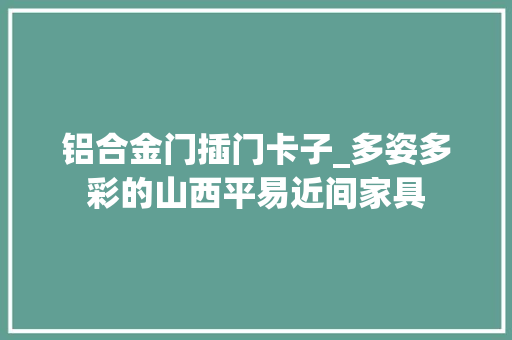 铝合金门插门卡子_多姿多彩的山西平易近间家具
