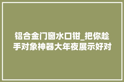铝合金门窗水口钳_把你趁手对象神器大年夜展示好对象一路分享
