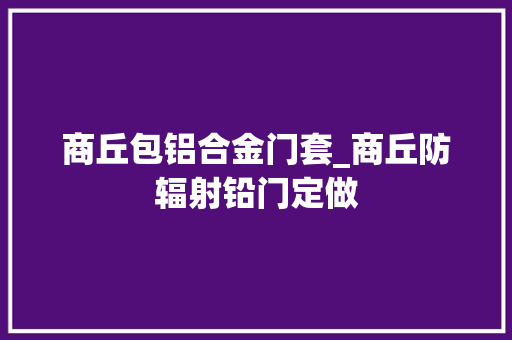 商丘包铝合金门套_商丘防辐射铅门定做