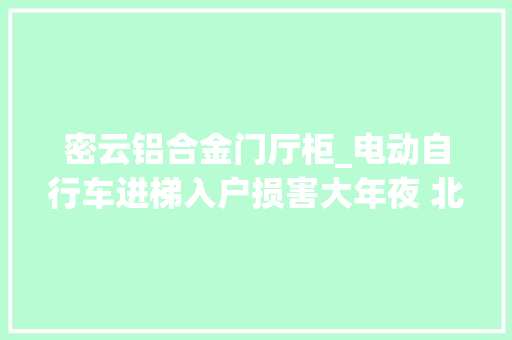 密云铝合金门厅柜_电动自行车进梯入户损害大年夜 北京街道社区考试测验一疏一堵见成效