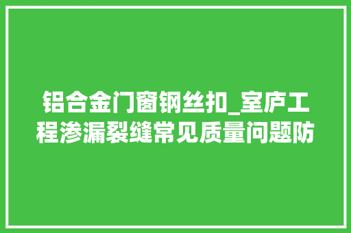 铝合金门窗钢丝扣_室庐工程渗漏裂缝常见质量问题防治方法