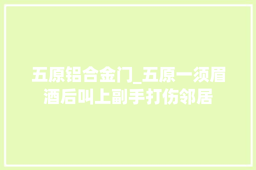 五原铝合金门_五原一须眉酒后叫上副手打伤邻居