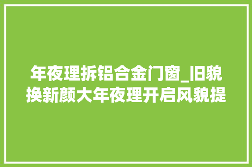 年夜理拆铝合金门窗_旧貌换新颜大年夜理开启风貌提升整治后古城更有韵味了