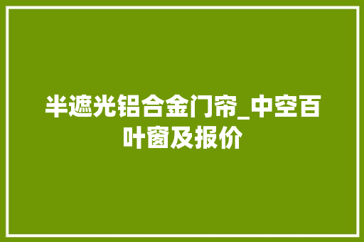 半遮光铝合金门帘_中空百叶窗及报价