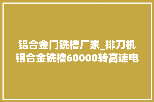 铝合金门铣槽厂家_排刀机铝合金铣槽60000转高速电主轴可调速周详加工