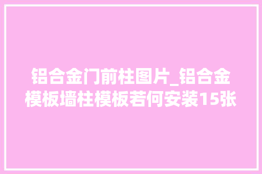 铝合金门前柱图片_铝合金模板墙柱模板若何安装15张图让你懂