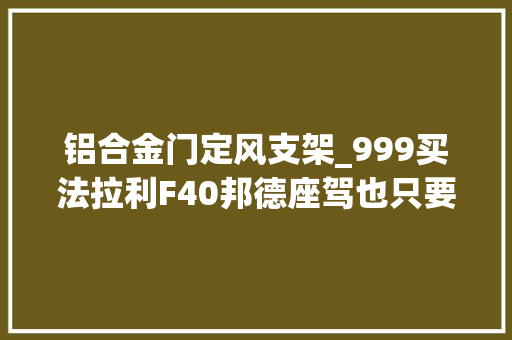 铝合金门定风支架_999买法拉利F40邦德座驾也只要1399 实木门