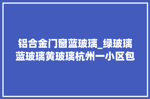 铝合金门窗蓝玻璃_绿玻璃蓝玻璃黄玻璃杭州一小区包阳台后五颜六色