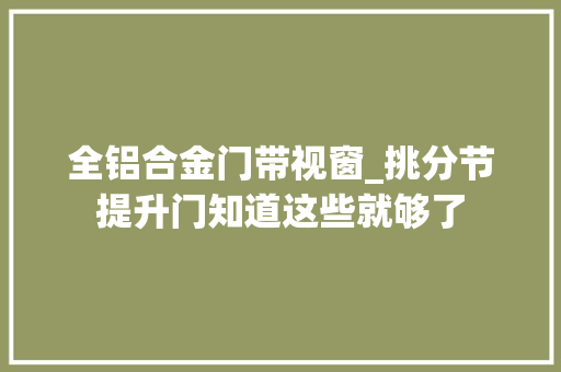 全铝合金门带视窗_挑分节提升门知道这些就够了