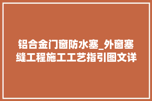 铝合金门窗防水塞_外窗塞缝工程施工工艺指引图文详解步骤