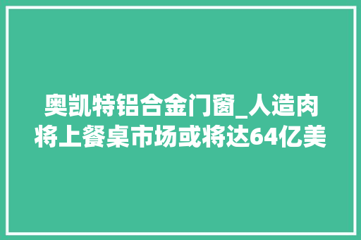 奥凯特铝合金门窗_人造肉将上餐桌市场或将达64亿美元
