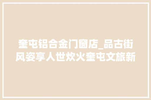 奎屯铝合金门窗店_品古街风姿享人世炊火奎屯文旅新IP火出圈