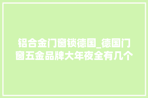 铝合金门窗锁德国_德国门窗五金品牌大年夜全有几个你没听过