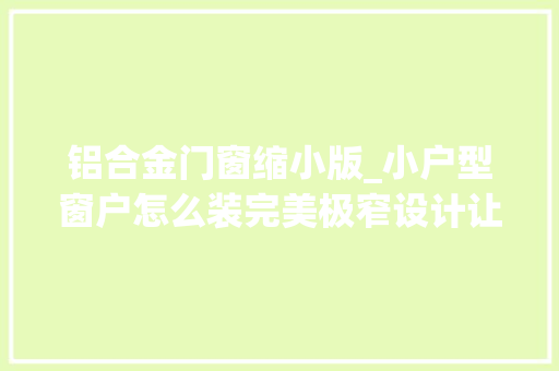 铝合金门窗缩小版_小户型窗户怎么装完美极窄设计让家居更显高级感