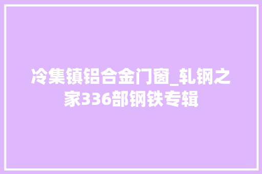 冷集镇铝合金门窗_轧钢之家336部钢铁专辑