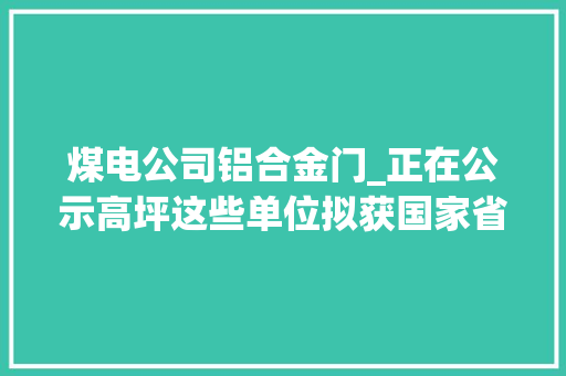 煤电公司铝合金门_正在公示高坪这些单位拟获国家省级表彰快来打Call