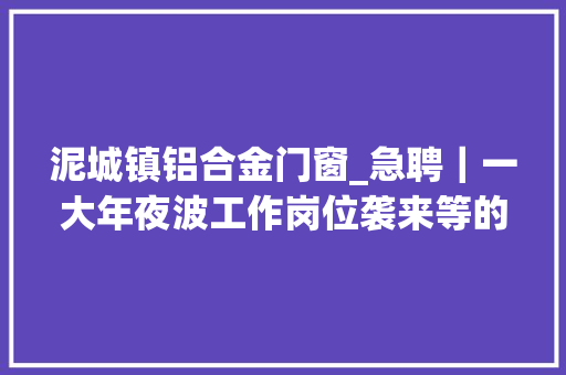 泥城镇铝合金门窗_急聘｜一大年夜波工作岗位袭来等的就是你