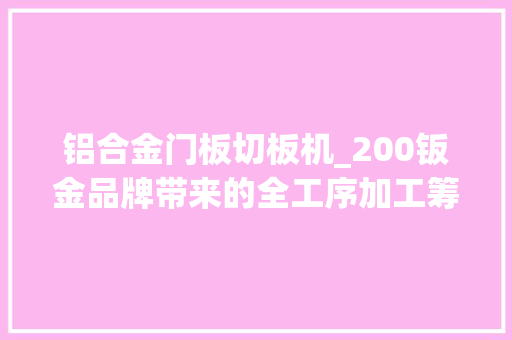 铝合金门板切板机_200钣金品牌带来的全工序加工筹划到底有啥看头