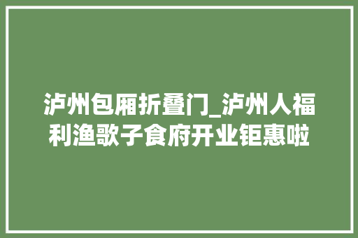 泸州包厢折叠门_泸州人福利渔歌子食府开业钜惠啦