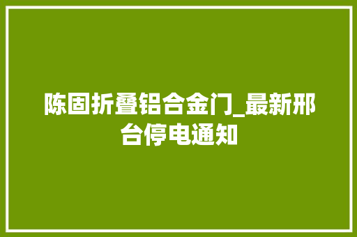 陈固折叠铝合金门_最新邢台停电通知