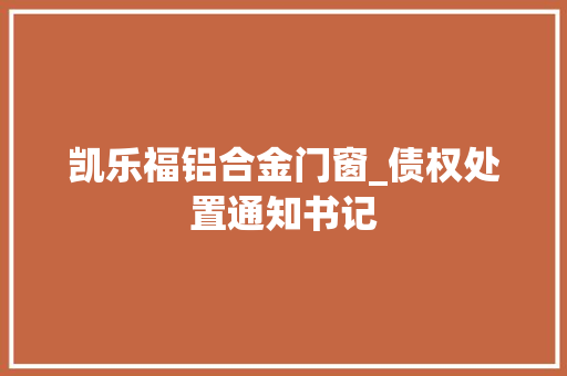 凯乐福铝合金门窗_债权处置通知书记