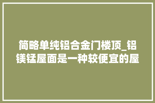 简略单纯铝合金门楼顶_铝镁锰屋面是一种较便宜的屋顶外墙材料