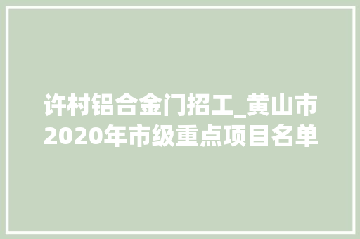 许村铝合金门招工_黄山市2020年市级重点项目名单