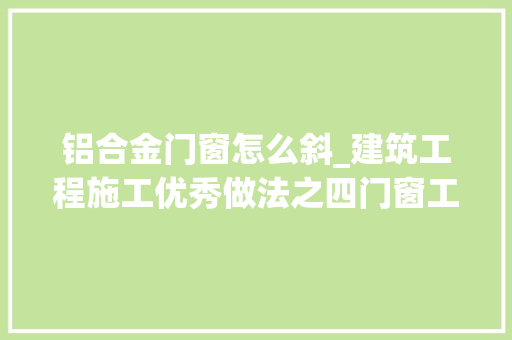 铝合金门窗怎么斜_建筑工程施工优秀做法之四门窗工程