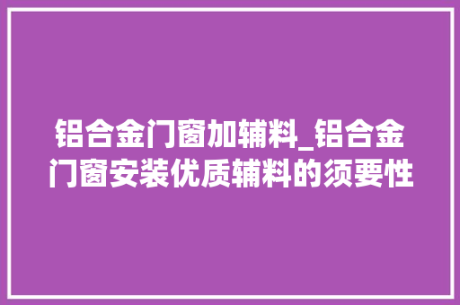 铝合金门窗加辅料_铝合金门窗安装优质辅料的须要性
