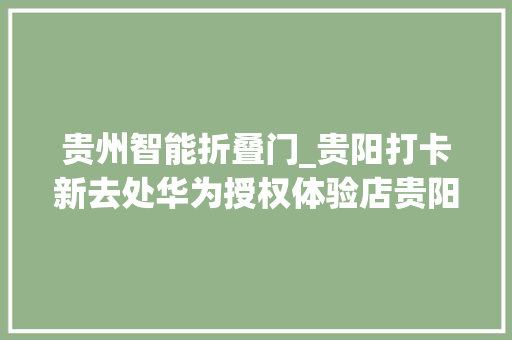 贵州智能折叠门_贵阳打卡新去处华为授权体验店贵阳荔星中央正式开业