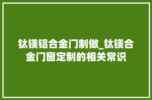 钛镁铝合金门制做_钛镁合金门窗定制的相关常识