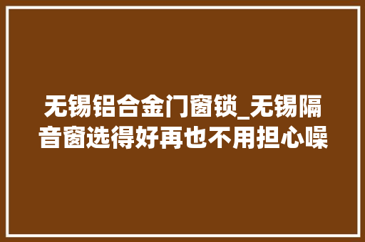 无锡铝合金门窗锁_无锡隔音窗选得好再也不用担心噪音烦恼