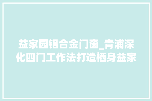益家园铝合金门窗_青浦深化四门工作法打造栖身益家园