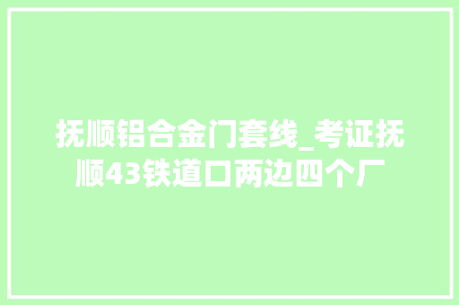 抚顺铝合金门套线_考证抚顺43铁道口两边四个厂