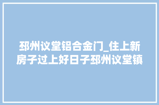 邳州议堂铝合金门_住上新房子过上好日子邳州议堂镇农房改进项目快速推进