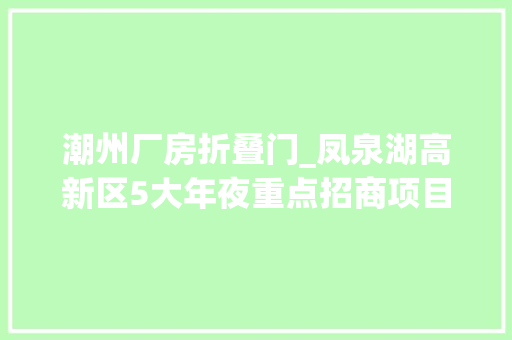潮州厂房折叠门_凤泉湖高新区5大年夜重点招商项目诚邀合作→丨归潮创未来