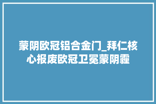 蒙阴欧冠铝合金门_拜仁核心报废欧冠卫冕蒙阴霾