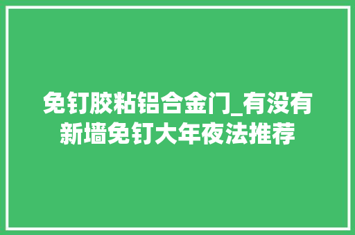免钉胶粘铝合金门_有没有新墙免钉大年夜法推荐